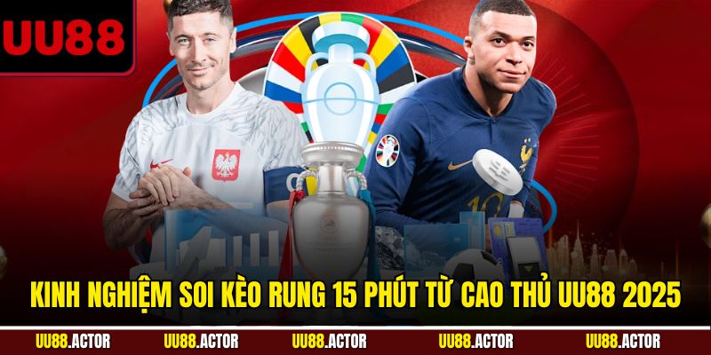 Kinh Nghiệm Soi Kèo Rung 15 Phút Từ Cao Thủ UU88 2025 2 Kinh nghiệm soi kèo rung 15 phút từ cao thủ UU88 năm 2025